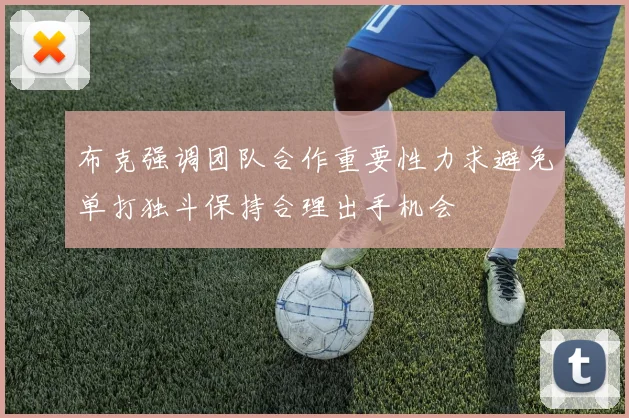 布克强调团队合作重要性力求避免单打独斗保持合理出手机会