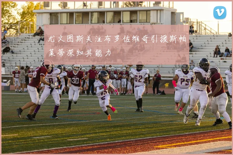 尤文图斯关注布罗佐维奇引援斯帕莱蒂深知其能力