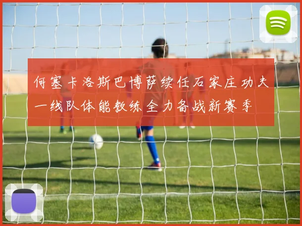 何塞卡洛斯巴博萨续任石家庄功夫一线队体能教练全力备战新赛季