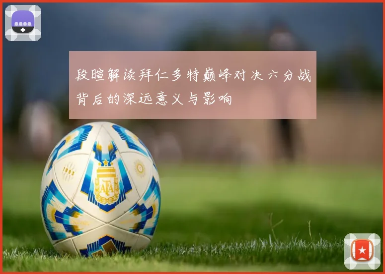 段暄解读拜仁多特巅峰对决六分战背后的深远意义与影响