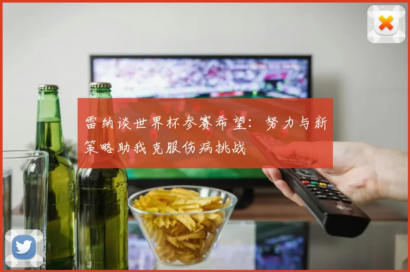 雷纳谈世界杯参赛希望：努力与新策略助我克服伤病挑战