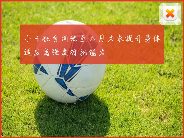 小卡独自训练至六月力求提升身体适应高强度对抗能力