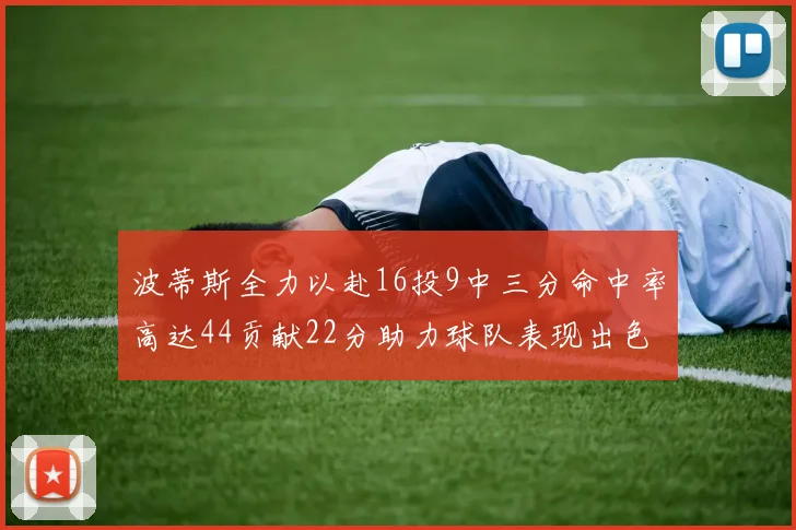 波蒂斯全力以赴16投9中三分命中率高达44贡献22分助力球队表现出色