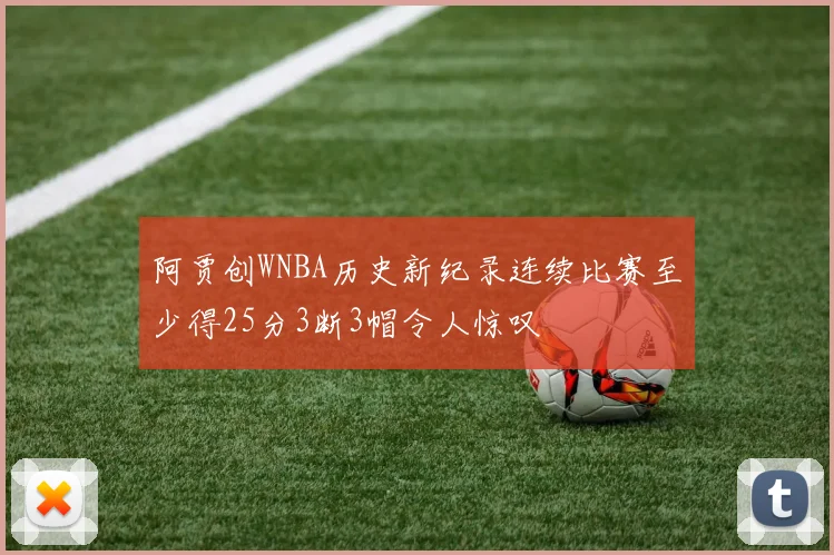 阿贾创WNBA历史新纪录连续比赛至少得25分3断3帽令人惊叹