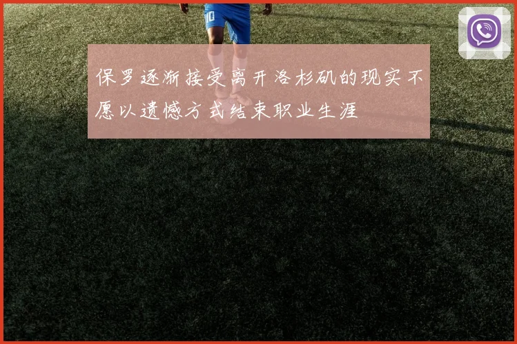 保罗逐渐接受离开洛杉矶的现实不愿以遗憾方式结束职业生涯