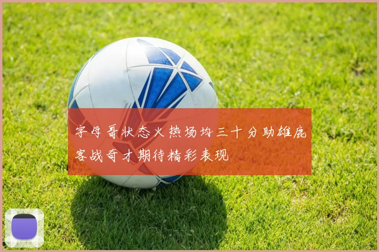 字母哥状态火热场均三十分助雄鹿客战奇才期待精彩表现