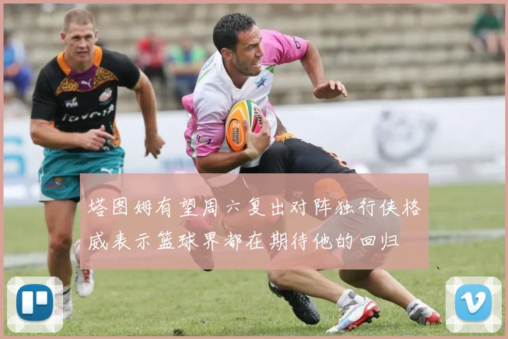 塔图姆有望周六复出对阵独行侠格威表示篮球界都在期待他的回归