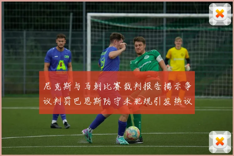 尼克斯与马刺比赛裁判报告揭示争议判罚巴恩斯防守未犯规引发热议