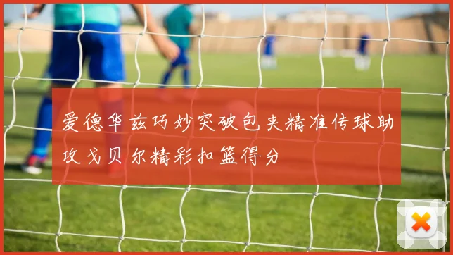 爱德华兹巧妙突破包夹精准传球助攻戈贝尔精彩扣篮得分