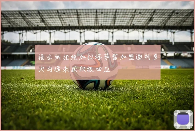 福法纳拒绝加拉塔萨雷加盟邀约多次沟通未获积极回应