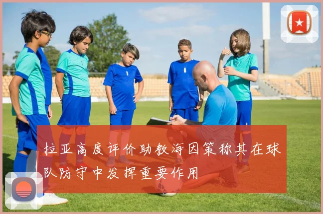 拉亚高度评价助教海因策称其在球队防守中发挥重要作用