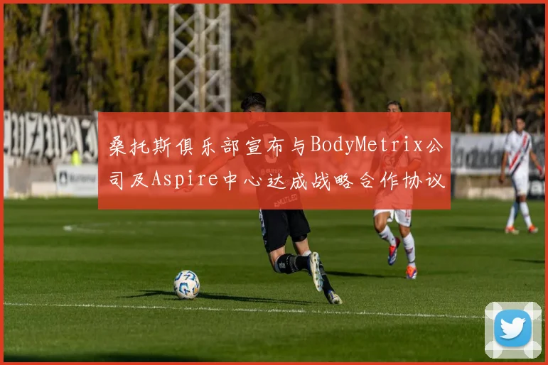 桑托斯俱乐部宣布与BodyMetrix公司及Aspire中心达成战略合作协议