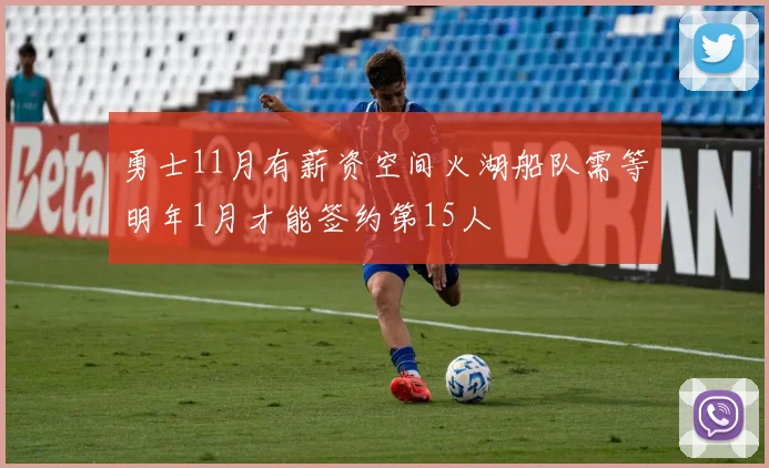 勇士11月有薪资空间火湖船队需等明年1月才能签约第15人