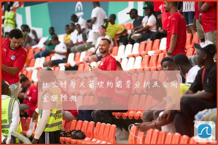 杜兰特与火箭续约前景分析及合同金额预测